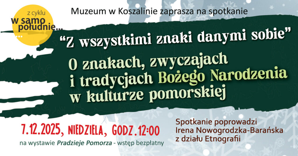 Plakat wydarzenia promujący spotkanie z cyklu „W samo południe”. Tytuł spotkania: „Z wszystkimi znaki danymi sobie. O znakach, zwyczajach i tradycjach Bożego Narodzenia w kulturze pomorskiej”. Termin: 7 grudnia 2025 roku, niedziela, godzina 12:00. Prowadzenie: Irena Nowogrodzka-Barańska z działu Etnografii.