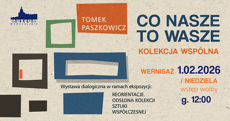 Grafika z informacją o wystawie Tomasza Paszkowicza "Co nasze to wasze. Kolekcja wspólna". Abstrakcyjna kompozycja geometrycznych, kolorowych ram na jasnym tle. Informacje tekstowe: wernisaż 1 lutego 2026 roku, godzina 12:00, wstęp wolny. Miejsce: Muzeum w Koszalinie