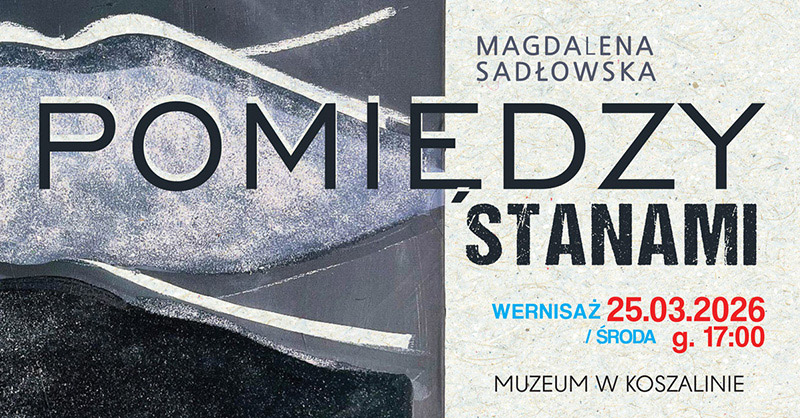 Plakat wystawy Magdaleny Sadłowskiej „Pomiędzy stanami” z fragmentem abstrakcyjnego obrazu w odcieniach szarości i czerni oraz informacją o wernisażu 25 marca 2026 roku w środę o godz 17:00 w Muzeum w Koszalinie.