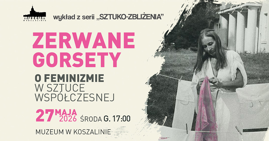 Grafika promująca wykład z cyklu „Sztuko-zbliżenia” pod tytułem „Zerwane gorsety. O feminizmie w sztuce współczesnej”. Po lewej stronie znajdują się informacje o wydarzeniu: termin 27 maja 2026 roku o godzinie 17:00 oraz miejsce – Muzeum w Koszalinie. Po prawej stronie umieszczono czarno-białe zdjęcie kobiety rozwieszającej pranie z różową tkaniną.